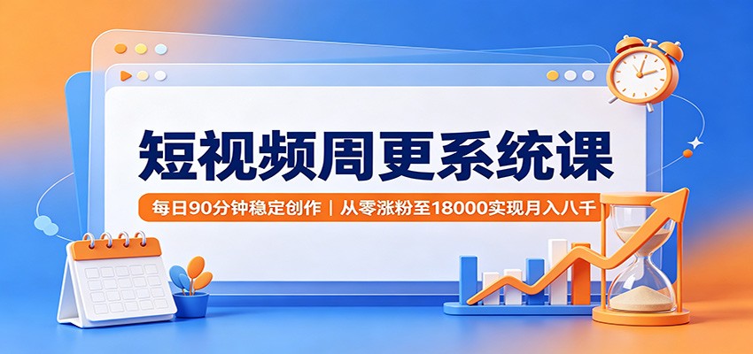 短视频周更系统课：每日90分钟稳定创作，从零涨粉至18000实现月入八千-hcnxn