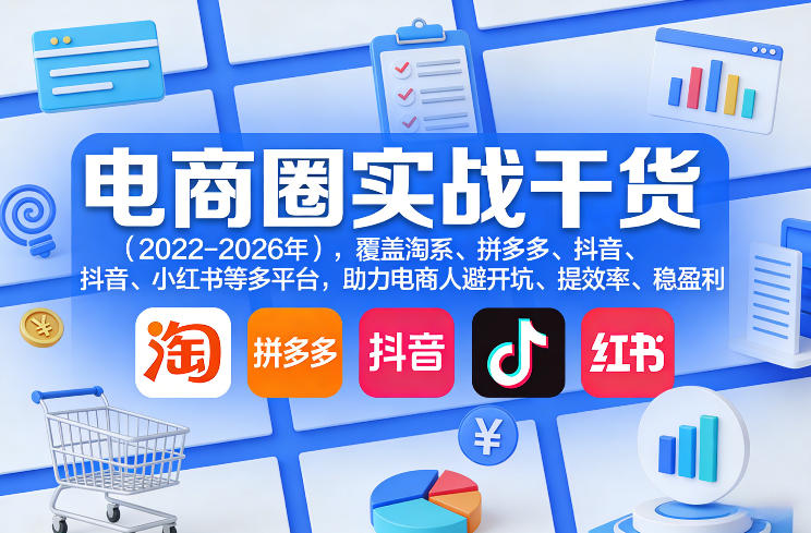 电商圈实战干货(2023-2026年)，覆盖淘系、拼多多、抖音、小红书等多平台，助力电商人避开坑、提效率、稳盈利(更新08月08日)-hcnxn