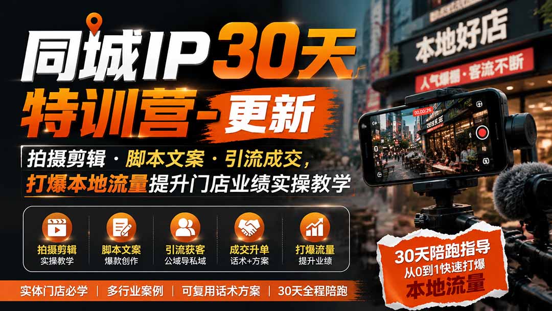 同城IP30天特训营-更新｜拍摄剪辑+脚本文案+引流成交，打爆本地流量提升门店业绩实操教学-hcnxn