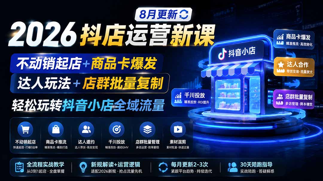 2026抖店运营新课｜8月更新｜不动销起店+商品卡爆发｜达人玩法+店群批量复制｜轻松玩转抖音小店全域流量-hcnxn