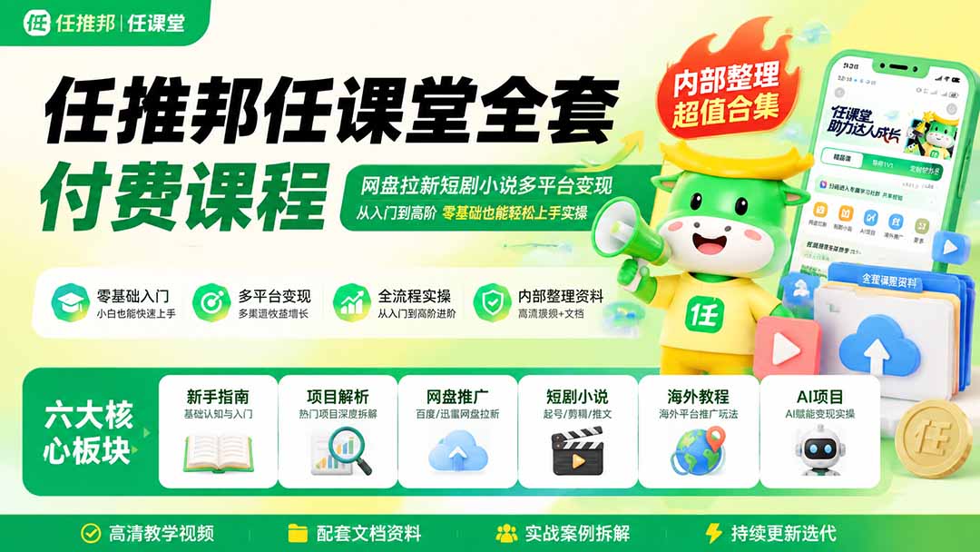 任推邦任课堂全套付费课程；网盘拉新短剧小说多平台变现，从入门到高阶零基础也能轻松上手实操-hcnxn