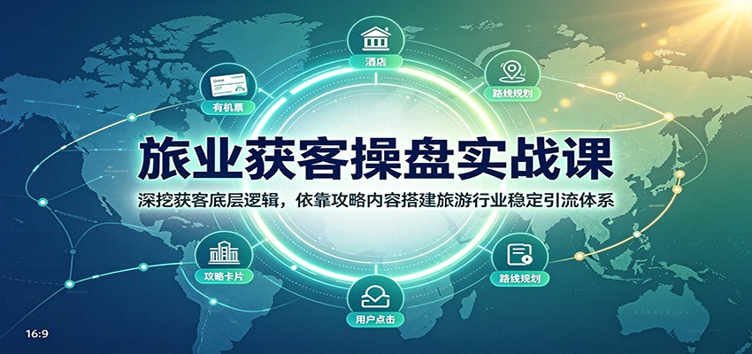 旅业获客操盘实战课：深挖获客底层逻辑，依靠攻略内容搭建旅游行业稳定引流体系-hcnxn