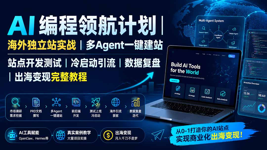 AI编程领航计划｜海外独立站实战｜多Agent一键建站｜站点开发测试｜冷启动引流｜数据复盘｜出海变现完整教程-hcnxn