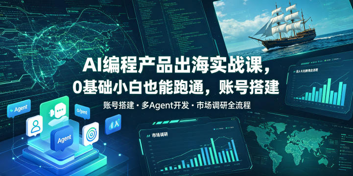 AI编程产品出海实战课，0基础小白也能跑通，账号搭建・多Agent开发・市场调研全流程，月入千刀跨境变现教程(更新)-hcnxn