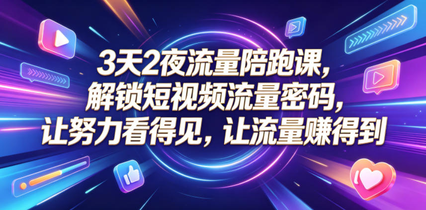 3天2夜流量陪跑课，解锁短视频流量密码，让努力看得见，让流量賺得到(更新0810)-hcnxn