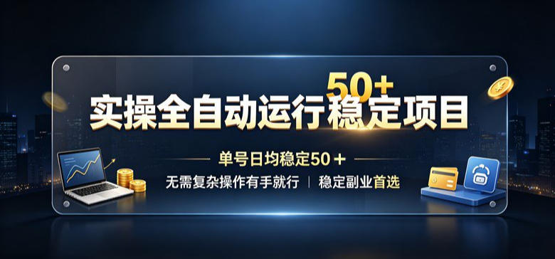 实操全自动运行稳定项目，单号日均稳定50＋，无需复杂操作有手就行，稳定副业首选【揭秘】-hcnxn