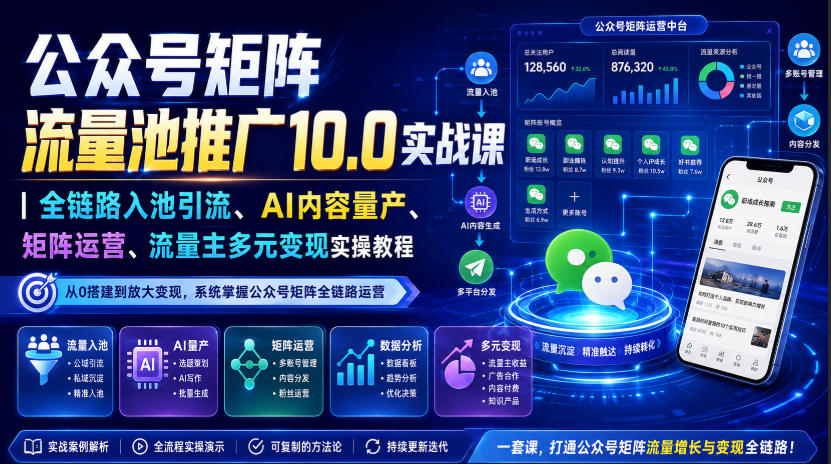 公众号矩阵流量池推广10.0实战课｜全链路入池引流、AI内容量产、矩阵运营、流量主多元变现实操教程-hcnxn