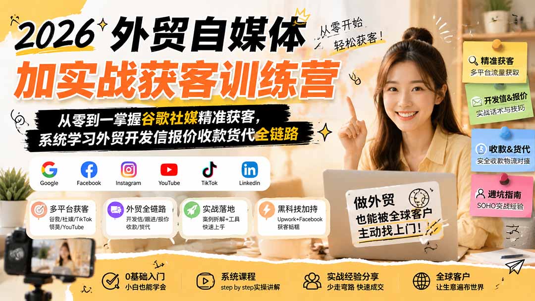 2026外贸自媒体加实战获客训练营；从零到一掌握谷歌社媒精准获客，系统学习外贸开发信报价收款货代全链路-hcnxn