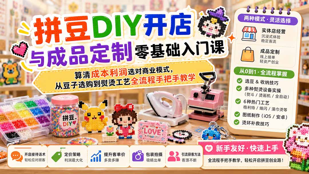拼豆DIY开店与成品定制零基础入门课；算清成本利润选对商业模式，从豆子选购到熨烫工艺全流程手把手教学-hcnxn
