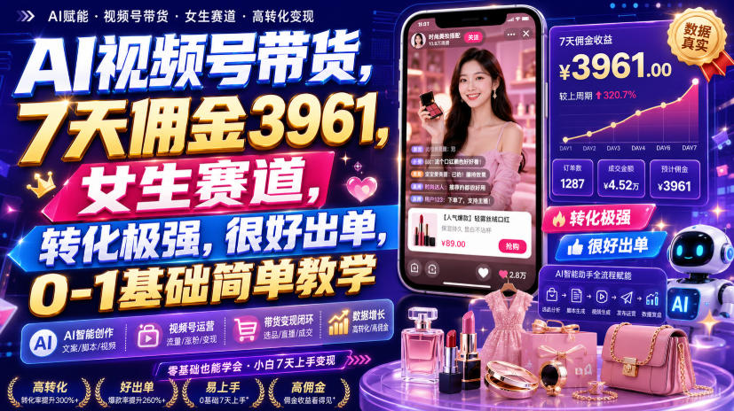 AI视频号带货，7天佣金3961，女生赛道，转化极强，很好出单，0-1基础简单教学-hcnxn