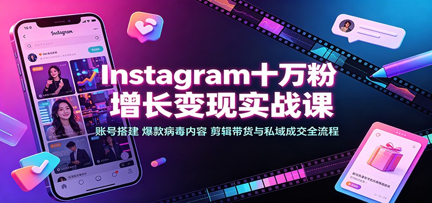 Instagram十万粉增长变现实战课：账号搭建、爆款病毒内容、剪辑带货与私域成交全流程-hcnxn