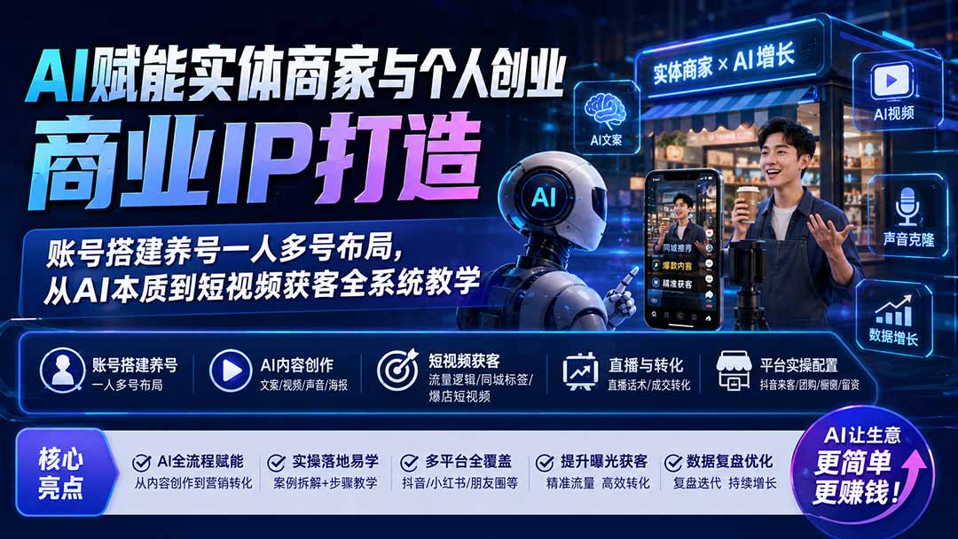 AI赋能实体商家与个人创业商业IP打造；账号搭建养号一人多号布局，从AI本质到短视频获客全系统教学-hcnxn