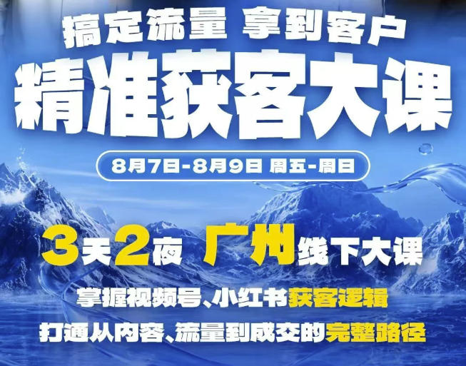 精准获客实战大课，掌握视频号、小红书获客逻辑，打通从内容、流量到成交的完整路径(广州站8.7-9)-hcnxn