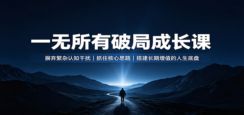 一无所有破局成长课：摒弃繁杂认知干扰，抓住核心思路，搭建长期增值的人生底盘-hcnxn