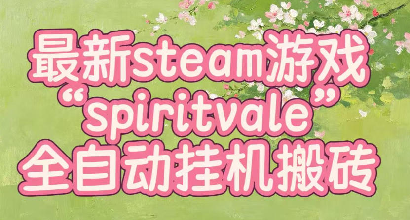最新steam爆火游戏spiritvale，单窗口日入100+，可矩阵操作，全套保姆级教程【揭秘】-hcnxn