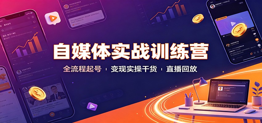 自媒体实战训练营：全流程起号变现实操干货直播回放-hcnxn