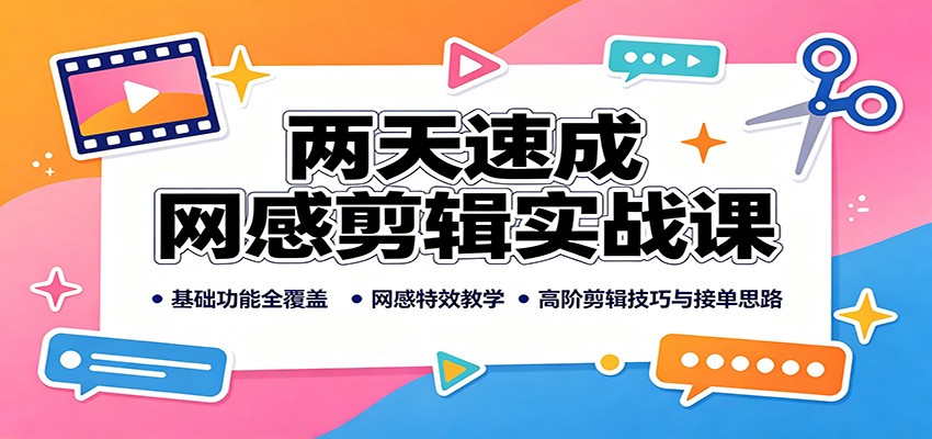 两天速成网感剪辑实战课：基础功能全覆盖，网感特效教学，高阶剪辑技巧与接单思路-hcnxn