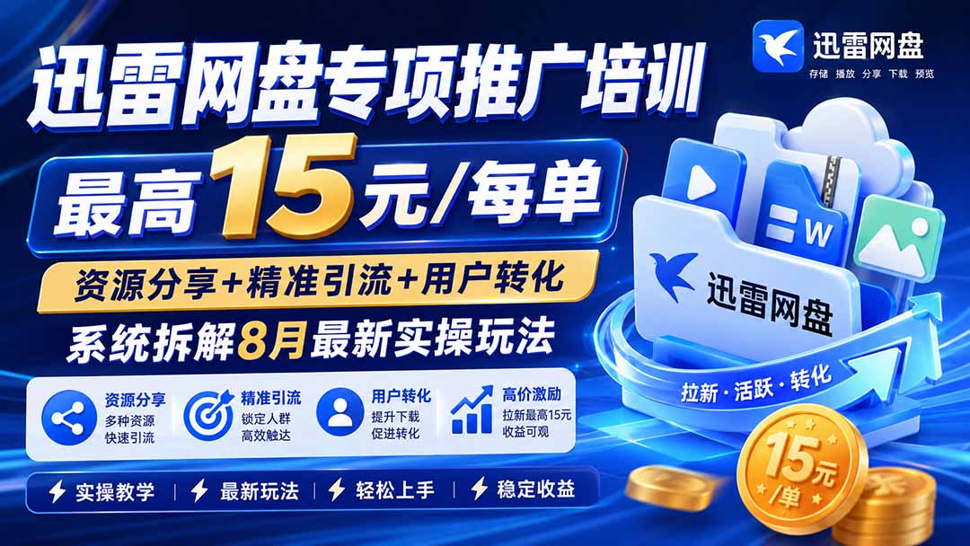 迅雷网盘专项推广培训-更新8月——最高15元/每单，资源分享+精准引流+用户转化，系统拆解最新实操玩法-hcnxn