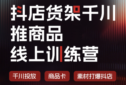 抖店货架千川推商品线上训练营(更新8月)-hcnxn