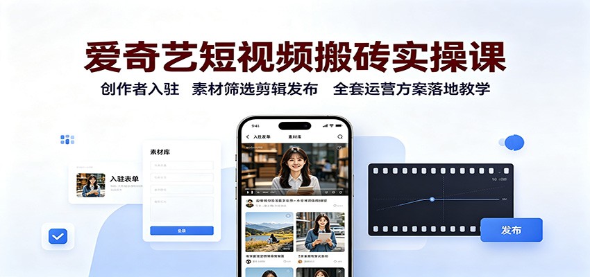 爱奇艺短视频搬砖实操课：创作者入驻，素材筛选剪辑发布，全套运营方案落地教学-hcnxn