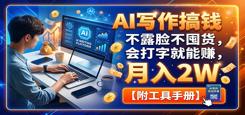 AI写作搞钱：不露脸不囤货，会打字就能赚，月入2W【附工具手册】-hcnxn