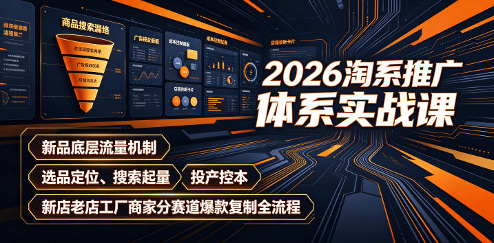 2026淘系推广体系实战课｜新品底层流量机制、选品定位、搜索起量、投产控本、新店老店工厂商家分赛道爆款复制全流程(更新)-hcnxn