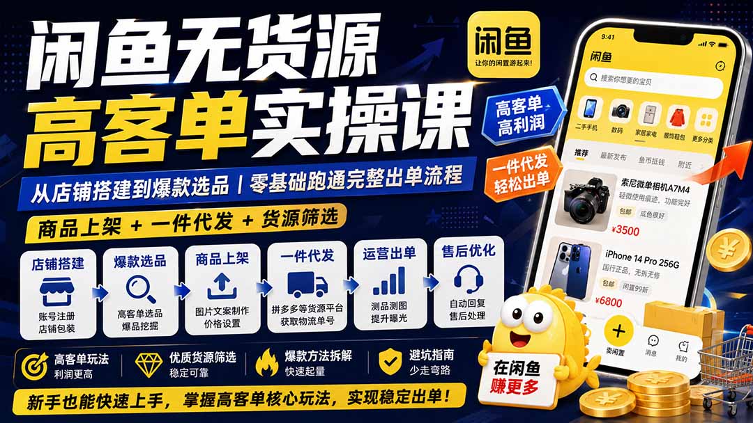 闲鱼无货源高客单实操课：从店铺搭建到爆款选品｜商品上架+一件代发+货源筛选，零基础跑通完整出单流程-hcnxn