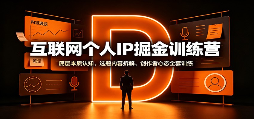 互联网个人IP掘金训练营：底层本质认知，选题内容拆解，创作者心态全套训练-hcnxn