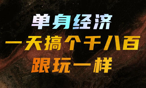 单身经济，拿出执行力一天搞个千八百跟玩一样，普通人随时入局，且长期可做【揭秘】-hcnxn
