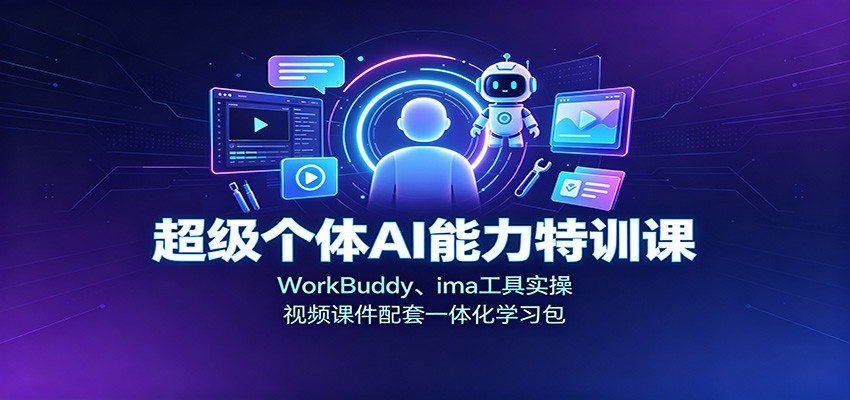 超级个体AI能力特训课：WorkBuddy、ima工具实操，视频课件配套一体化学习包-hcnxn