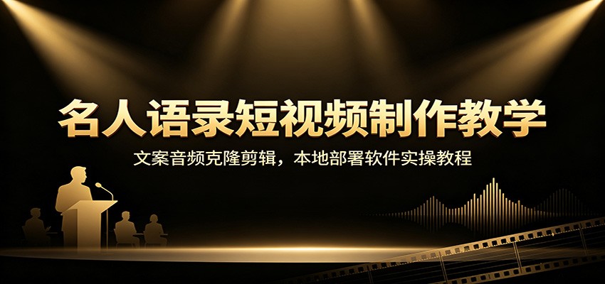 名人语录短视频制作教学：文案音频克隆剪辑，本地部署软件实操教程-hcnxn