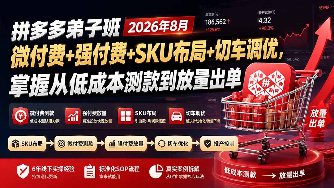 拼多多弟子班2026年8月：微付费+强付费+SKU布局+切车调优，掌握从低成本测款到放量出单-hcnxn